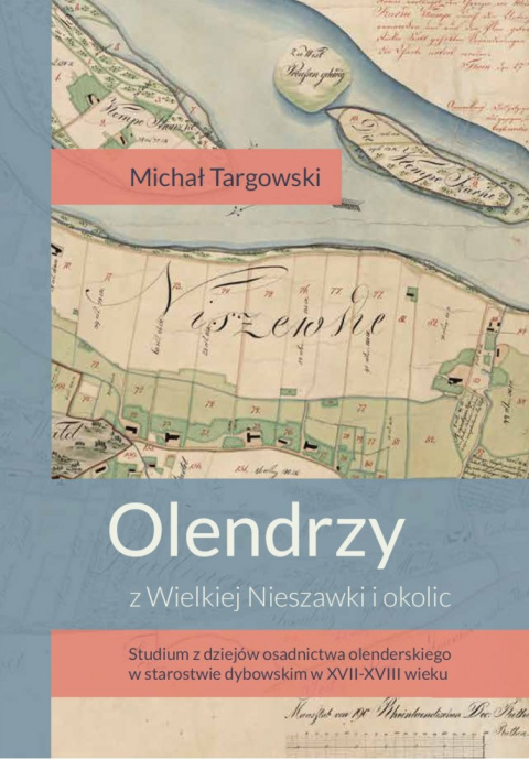 Olendrzy z Wielkiej Nieszawki i okolic. Studium z dziejów osadnictwa olenderskiego w starostwie dybowskim w XVII-XVIII wieku