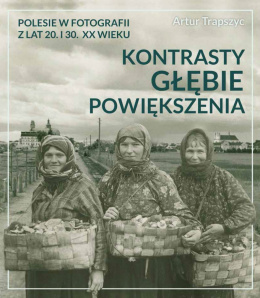 Polesie w fotografii z lat 20. i 30. XX wieku. Kontrasty, głębie, powiększenia