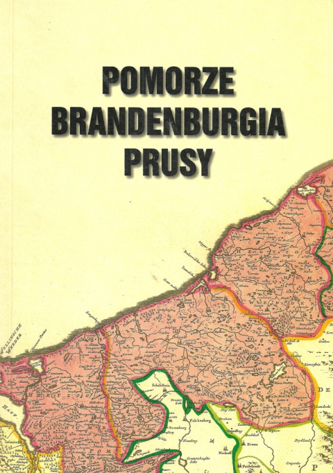Pomorze Brandenburgia Prusy (państwo i społeczeństwo). Księga pamiątkowa dedykowana Profesorowi Bogdanowi Wachowiakowi... Pomorze Brandenburgia Prusy (państwo i społeczeństwo). Księga pamiątkowa dedykowana Profesorowi Bogdanowi Wachowiakowi...