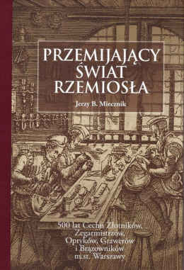 Przemijający świat rzemiosła. 500 lat Cechu Złotników, Zegarmistrzów, Optyków, Grawerów i Brązowników m.st. Warszawy