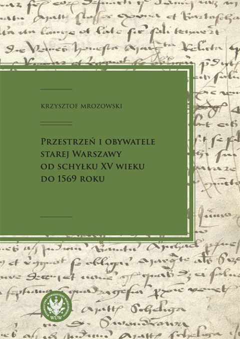 Przestrzeń i obywatele Starej Warszawy od schyłku XV wieku do 1569 roku Przestrzeń i obywatele Starej Warszawy od schyłku XV wieku do 1569 roku