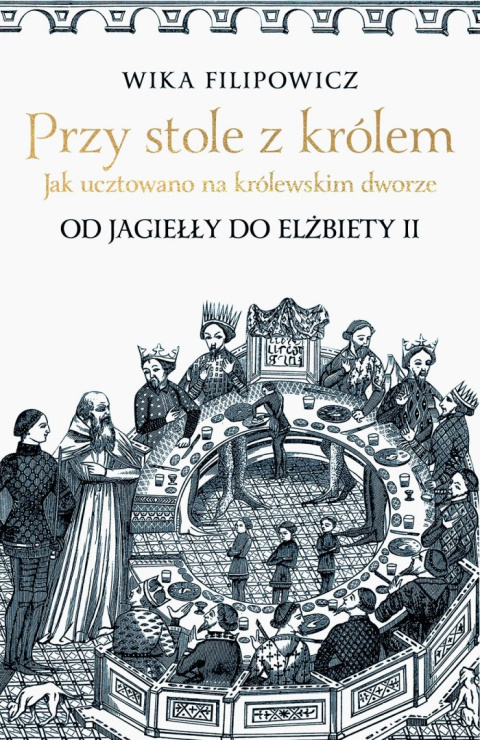 Przy stole z królem. Jak ucztowano na królewskim dworze Przy stole z królem. Jak ucztowano na królewskim dworze