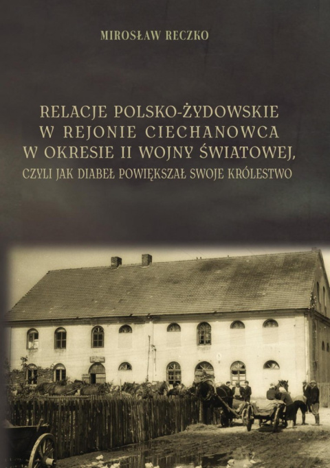 Relacje polsko-żydowskie w rejonie Ciechanowca w okresie II wojny światowej, czyli jak diabeł powiększał swoje królestwo