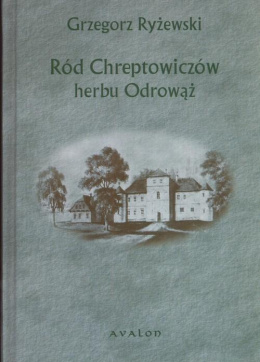 Ród Chreptowiczów herbu Odrowąż. Dobra i kariery Chreptowiczów w Wielkim Księstwie Litewskim w XV-XVIII w.