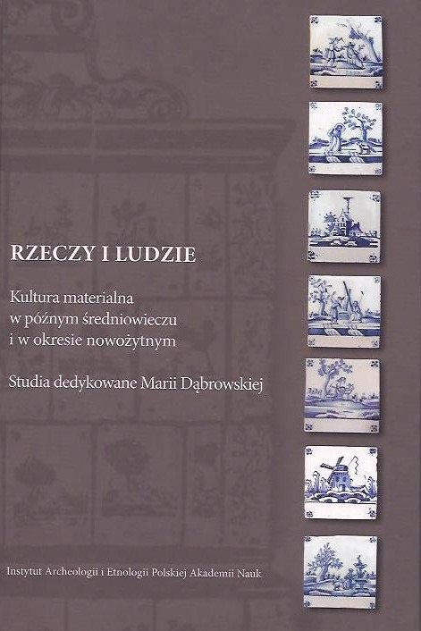 Rzeczy i ludzie. Kultura materialna w średniowieczu i w okresie nowożytnym. Studia dedykowane Marii Dąbrowskiej