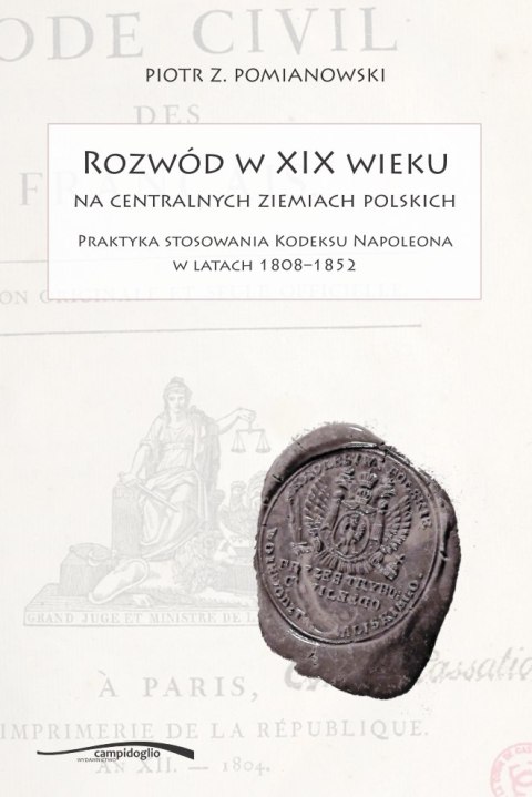 Rozwód w XIX wieku na centralnych ziemiach polskich. Praktyka stosowania Kodeksu Napoleona w latach 1808–1852 Rozwód w XIX wieku na centralnych ziemiach polskich. Praktyka stosowania Kodeksu Napoleona w latach 1808–1852