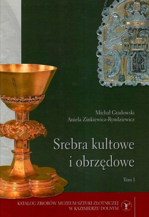 Srebra kultowe i obrzędowe Katalog zbiorów Muzeum Sztuki Złotniczej w Kazimierzu Dolnym Tom I