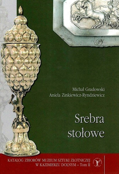 Srebra stołowe Katalog zbiorów Muzeum Sztuki Złotniczej w Kazimierzu Dolnym Tom II