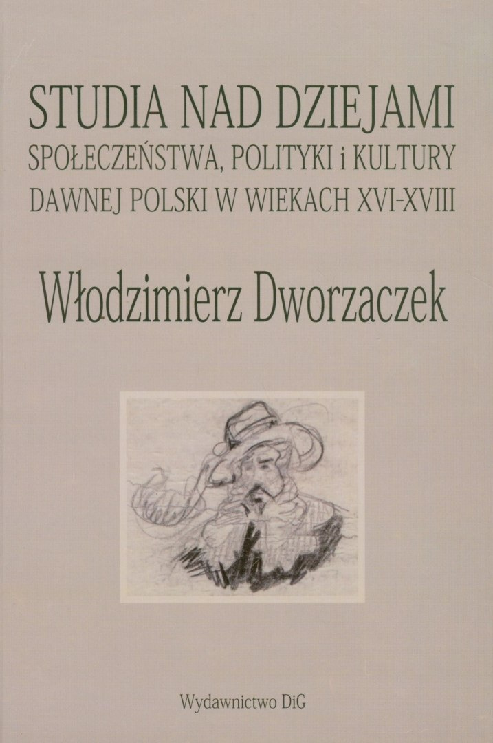 Włodzimierz Dworzaczek. Studia nad dziejami społeczeństwa, polityki i kultury dawnej Polski w wiekach XVI-XVIII Włodzimierz Dworzaczek. Studia nad dziejami społeczeństwa, polityki i kultury dawnej Polski w wiekach XVI-XVIII