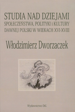 Włodzimierz Dworzaczek. Studia nad dziejami społeczeństwa, polityki i kultury dawnej Polski w wiekach XVI-XVIII