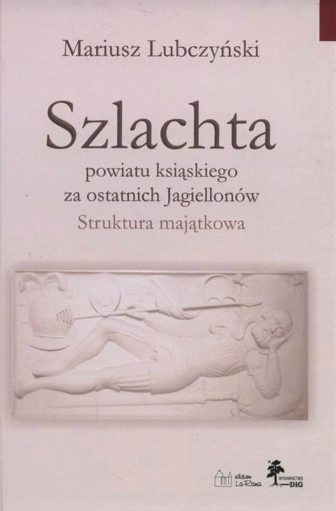 Szlachta powiatu ksiąskiego za ostatnich Jagiellonów. Struktura majątkowa Szlachta powiatu ksiąskiego za ostatnich Jagiellonów. Struktura majątkowa