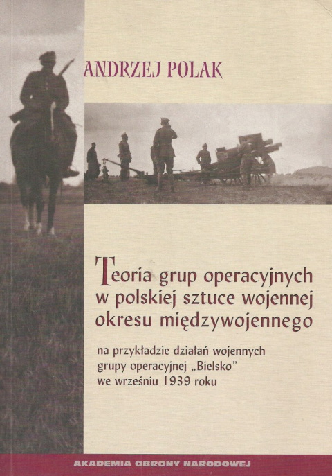 Teoria grup operacyjnych w polskiej sztuce wojennej okresu międzywojennego na przykładzie działań wojennych grupy operacyjnej... Teoria grup operacyjnych w polskiej sztuce wojennej okresu międzywojennego na przykładzie działań wojennych grupy operacyjnej...
