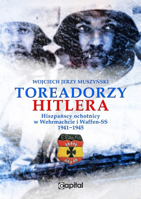 Toreadorzy Hitlera. Hiszpańscy ochotnicy w Wermachcie i Waffen-SS 1941-1945 Toreadorzy Hitlera. Hiszpańscy ochotnicy w Wermachcie i Waffen-SS 1941-1945