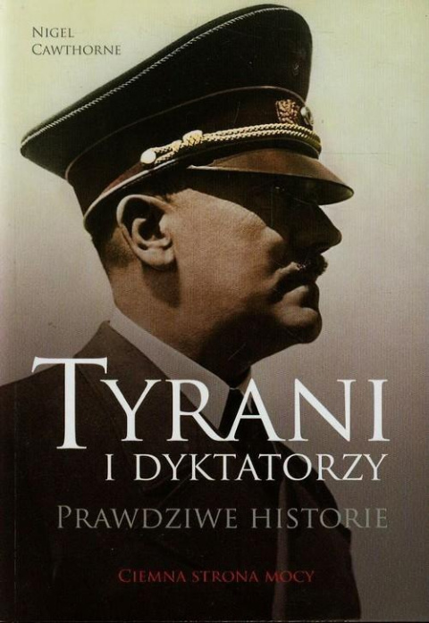 Tyrani i dyktatorzy. Prawdziwe historie. Ciemna strona mocy Tyrani i dyktatorzy. Prawdziwe historie. Ciemna strona mocy