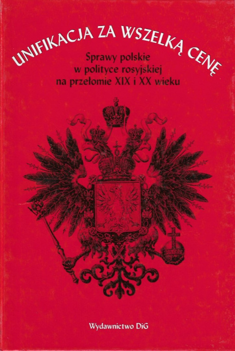 Unifikacja za wszelką cenę. Sprawy polskie w polityce rosyjskiej na przełomie XIX i XX wieku. Studia i materiały Unifikacja za wszelką cenę. Sprawy polskie w polityce rosyjskiej na przełomie XIX i XX wieku. Studia i materiały
