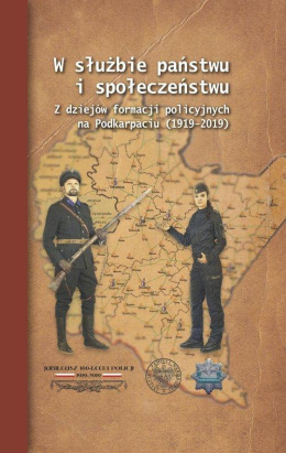 W służbie państwu i społeczeństwu. Z dziejów formacji policyjnych na Podkarpaciu (1919–2019)