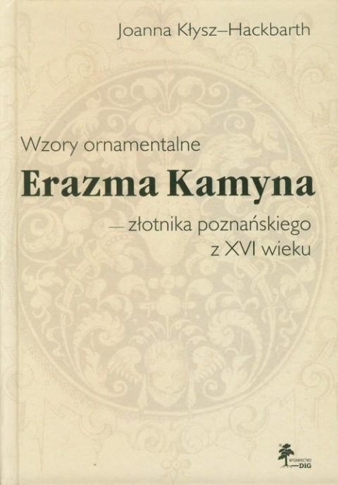 Wzory ornamentalne Erazma Kamyna - złotnika poznańskiego z XVI wieku Wzory ornamentalne Erazma Kamyna - złotnika poznańskiego z XVI wieku