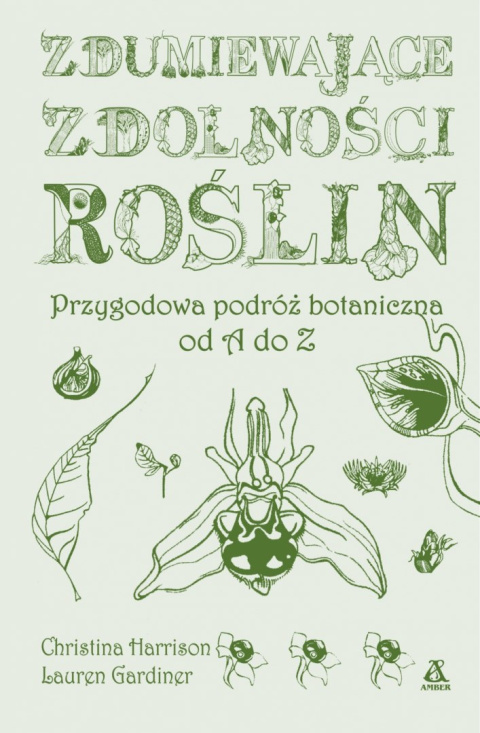 Zdumiewające zdolności roślin. Przygodowa podróż botaniczna od A do Z Zdumiewające zdolności roślin. Przygodowa podróż botaniczna od A do Z
