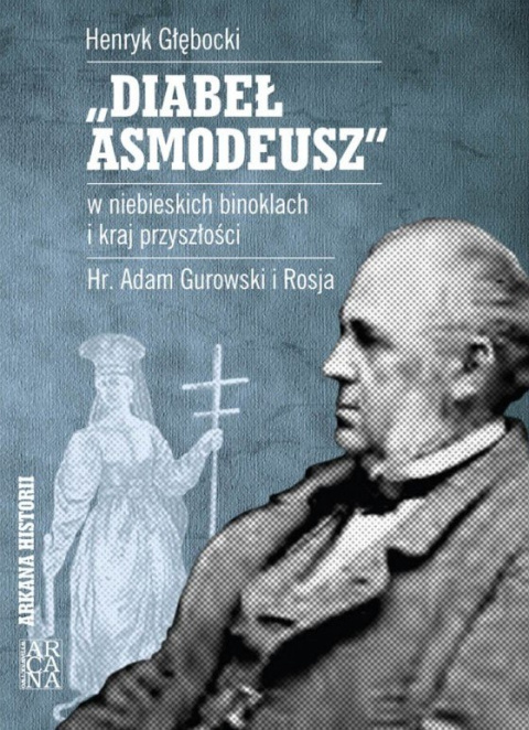 Diabeł Asmodeusz w niebieskich binoklach i kraj przyszłości. Hr. Adam Gurowski i Rosja Diabeł Asmodeusz w niebieskich binoklach i kraj przyszłości. Hr. Adam Gurowski i Rosja