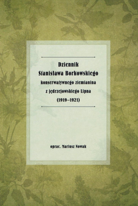 Dziennik Stanisława Borkowskiego konserwatywnego ziemianina z jędrzejowskiego Lipna (1919-1921) Dziennik Stanisława Borkowskiego konserwatywnego ziemianina z jędrzejowskiego Lipna (1919-1921)
