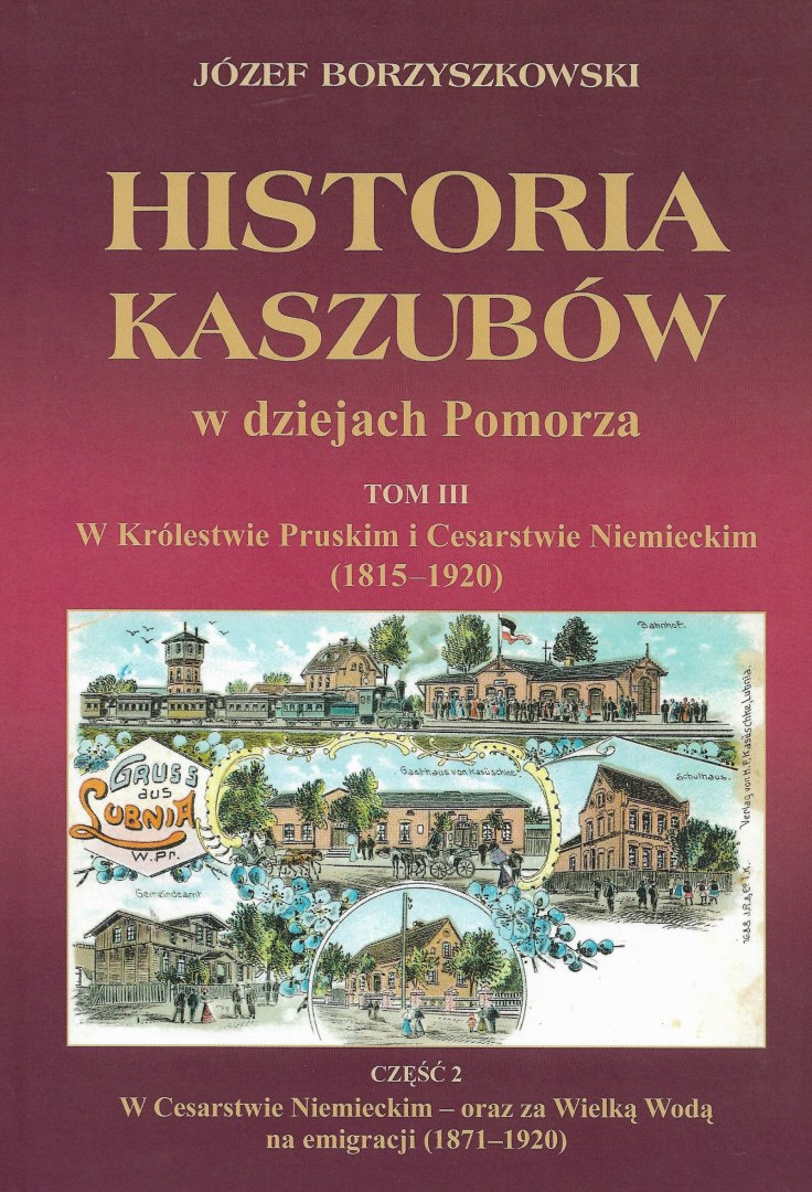 Historia Kaszubów w dziejach Pomorza Tom III W Królestwie Pruskim i Cesarstwie Niemieckim (1815-1920) Część I i II Historia Kaszubów w dziejach Pomorza Tom III W Królestwie Pruskim i Cesarstwie Niemieckim (1815-1920) Część I i II