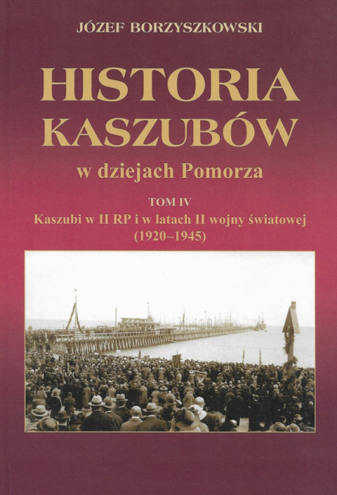 Historia Kaszubów w dziejach Pomorza Tom IV Kaszubi w II RP i w latach II wojny światowej (1920-1945) Historia Kaszubów w dziejach Pomorza Tom IV Kaszubi w II RP i w latach II wojny światowej (1920-1945)