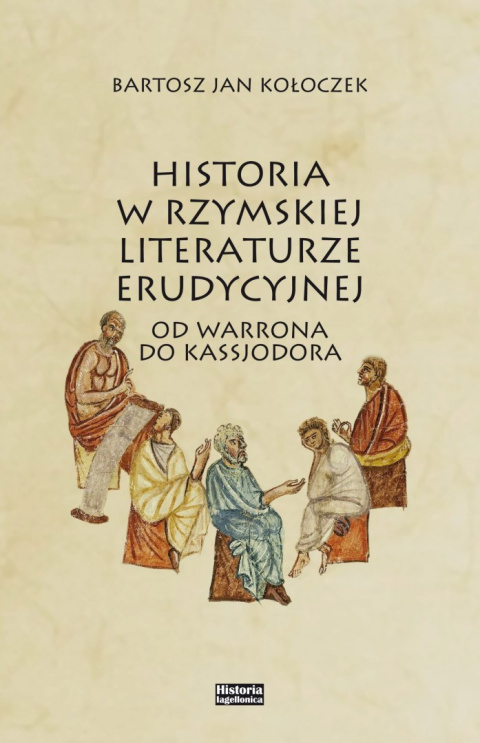 Historia w rzymskiej literaturze erudycyjnej. Od Warrona do Kassjodora Historia w rzymskiej literaturze erudycyjnej. Od Warrona do Kassjodora