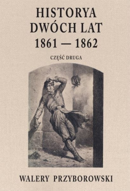 Historyja dwóch lat 1861 - 1862. Część druga. Walery Przyborowski