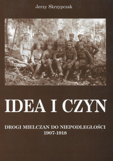 Idea i czyn. Drogi mielczan do niepodległości 1907 - 1918 Idea i czyn. Drogi mielczan do niepodległości 1907 - 1918