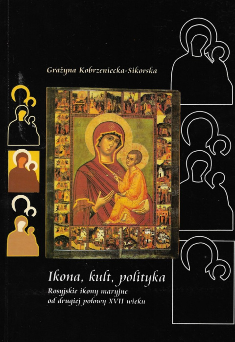 Ikona, kult, polityka. Rosyjskie ikony maryjne od drugiej połowy XVII wieku Ikona, kult, polityka. Rosyjskie ikony maryjne od drugiej połowy XVII wieku