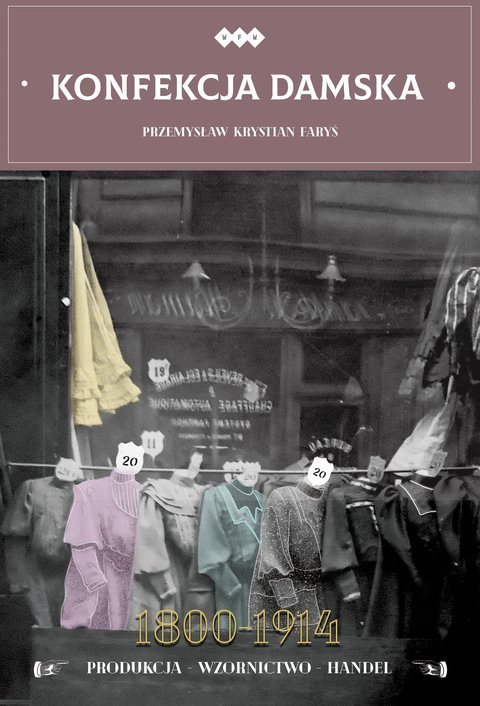 Konfekcja damska 1800-1914. Produkcja - wzornictwo - handel Konfekcja damska 1800-1914. Produkcja - wzornictwo - handel