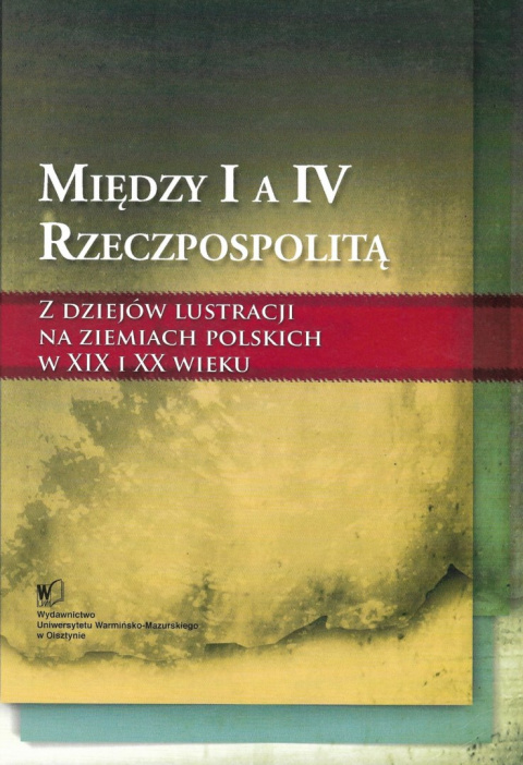 Między I a IV Rzeczpospolitą. Z dziejów lustracji na ziemiach polskich w XIX i XX wieku Między I a IV Rzeczpospolitą. Z dziejów lustracji na ziemiach polskich w XIX i XX wieku