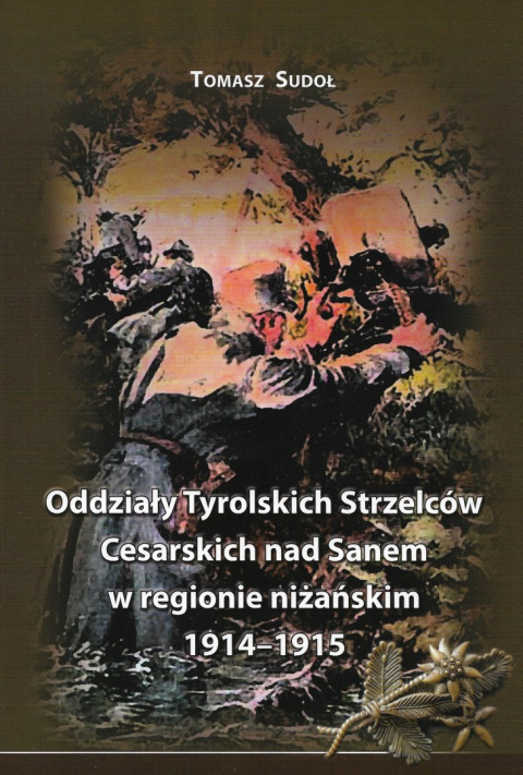 Oddziały Tyrolskich Strzelców Cesarskich nad Sanem w regionie niżańskim 1914-1915 Oddziały Tyrolskich Strzelców Cesarskich nad Sanem w regionie niżańskim 1914-1915