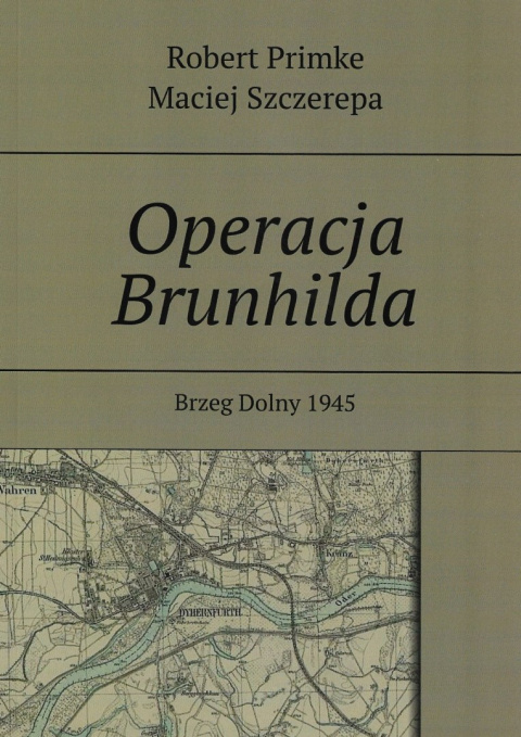 Operacja Brunhilda. Brzeg Dolny 1945 Operacja Brunhilda. Brzeg Dolny 1945