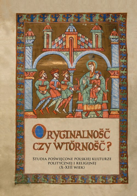 Oryginalność czy wtórność? Studia poświęcone polskiej kulturze politycznej i religijnej (X-XIII wiek) Oryginalność czy wtórność? Studia poświęcone polskiej kulturze politycznej i religijnej (X-XIII wiek)