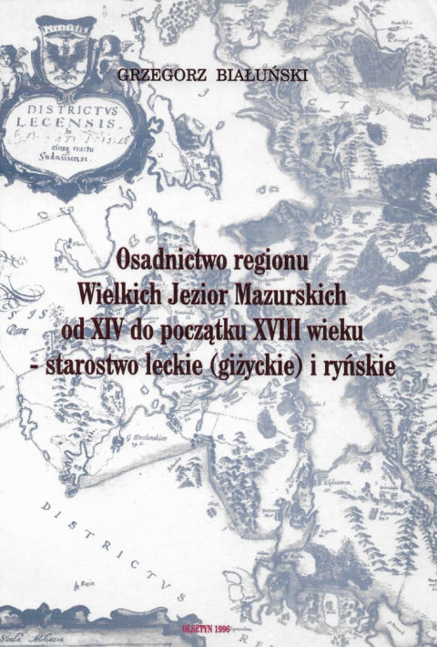 Osadnictwo regionu Wielkich Jezior Mazurskich od XIV do początku XVIII wieku - starostwo leckien(giżyckie) i ryńskiej Osadnictwo regionu Wielkich Jezior Mazurskich od XIV do początku XVIII wieku - starostwo leckien(giżyckie) i ryńskiej