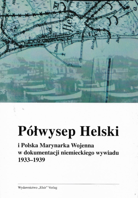 Półwysep Helski i Polska Marynarka Wojenna w dokumentacji niemieckiego wywiadu 1933-1939 Półwysep Helski i Polska Marynarka Wojenna w dokumentacji niemieckiego wywiadu 1933-1939