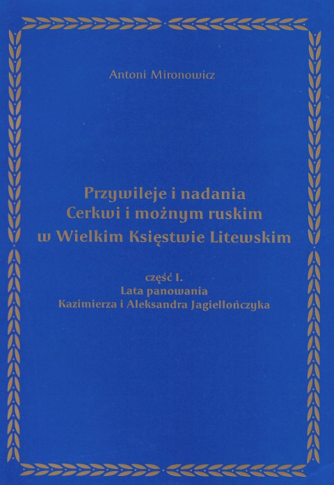 Przywileje i nadania Cerkwi i możnym ruskim w Wielkim Księstwie Litewskim cz1. Lata panowania Kazimierza i Aleksandra Jagielloń.