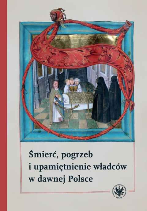 Śmierć, pogrzeb i upamiętnienie władców w dawnej Polsce Śmierć, pogrzeb i upamiętnienie władców w dawnej Polsce