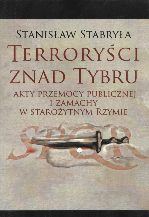 Terroryści znad Tybru. Akty przemocy publicznej i zamachy w starożytnym Rzymie Terroryści znad Tybru. Akty przemocy publicznej i zamachy w starożytnym Rzymie