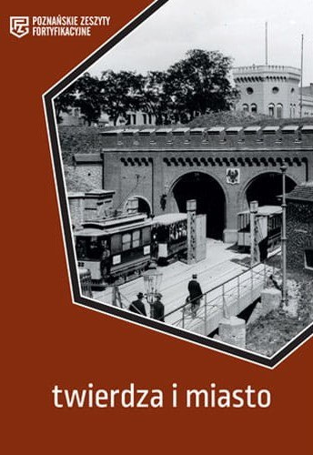 Twierdza i miasto. Poznańskie Zeszyty Fortyfikacyjne Twierdza i miasto. Poznańskie Zeszyty Fortyfikacyjne