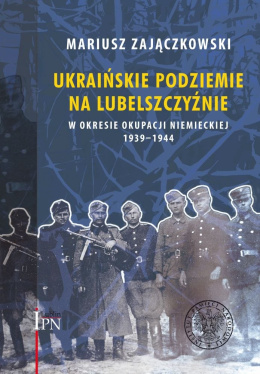 Ukraińskie podziemie na Lubelszczyźnie w okesie okupacji niemieckiej 1939-1945