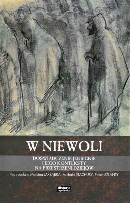 W niewoli. Doświadczenie jenieckie i jego konteksty na przestrzeni dziejów