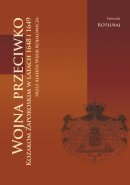 Wojna przeciwko Kozakom Zaporoskim w latach 1648 i 1649 przez Alberta Wijuk Kojałowicza. Tłumaczenie z rękopisu łacińskiego