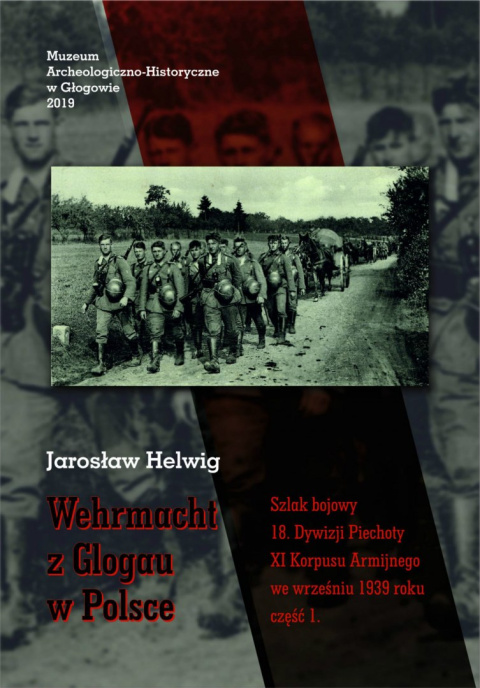 Wehrmacht z Glogau w Polsce. Szlak bojowy 18. Dywizji Piechoty XI Korpusu Armijnego we wrześniu 1939 roku, część 1 Wehrmacht z Glogau w Polsce. Szlak bojowy 18. Dywizji Piechoty XI Korpusu Armijnego we wrześniu 1939 roku, część 1