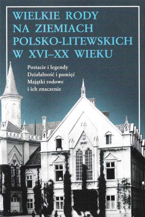 Wielkie rody na ziemiach polsko-litewskich w XVI-XX wieku. Postacie i legendy. Działalność i pamięć. Majątki rodowe Wielkie rody na ziemiach polsko-litewskich w XVI-XX wieku. Postacie i legendy. Działalność i pamięć. Majątki rodowe