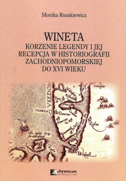 Wineta. Korzenie legendy i jej recepcja w historiografii zachodniopomorskiej do XVI wieku