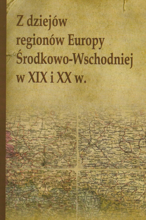 Z dziejów regionów Europy Środkowo-Wschodniej w XIX i XX w. Z dziejów regionów Europy Środkowo-Wschodniej w XIX i XX w.