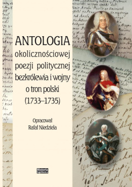 Antologia okolicznościowej poezji politycznej bezkrólewia i wojny o tron polski (1733-1735)