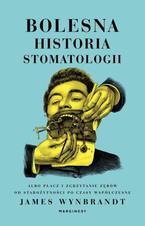 Bolesna historia stomatologii. Albo płacz i zgrzytanie zębów od starożytności po czasy współczesne Bolesna historia stomatologii. Albo płacz i zgrzytanie zębów od starożytności po czasy współczesne